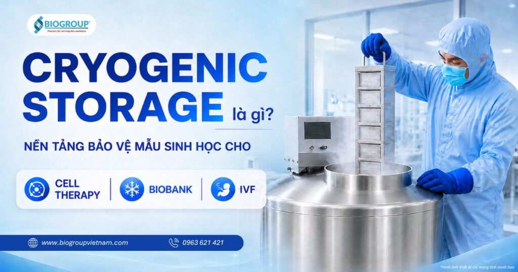 Cryogenic Storage (Lưu trữ lạnh sâu) là nền tảng bảo vệ mẫu sinh học Cell Therapy, Biobank và IVF